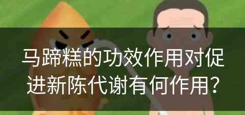 马蹄糕的功效作用对促进新陈代谢有何作用？